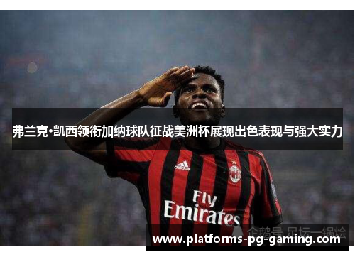 弗兰克·凯西领衔加纳球队征战美洲杯展现出色表现与强大实力