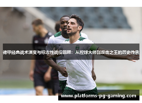德甲经典战术演变与标志性战役回顾:从控球大师到反击之王的历史传承 德甲经典战术演变与标志性战役回顾:从控球大师到反击之王的历史传承