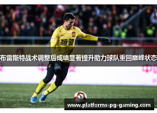 布雷斯特战术调整后成绩显著提升助力球队重回巅峰状态 布雷斯特战术调整后成绩显著提升助力球队重回巅峰状态