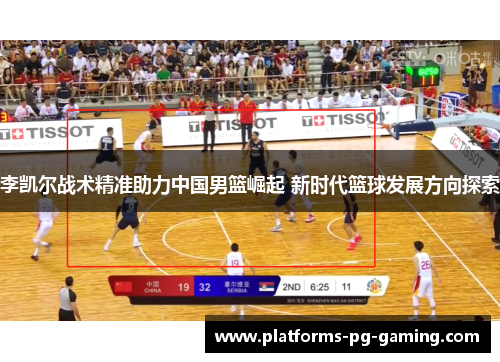 李凯尔战术精准助力中国男篮崛起 新时代篮球发展方向探索 李凯尔战术精准助力中国男篮崛起 新时代篮球发展方向探索