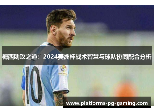 梅西助攻之道：2024美洲杯战术智慧与球队协同配合分析