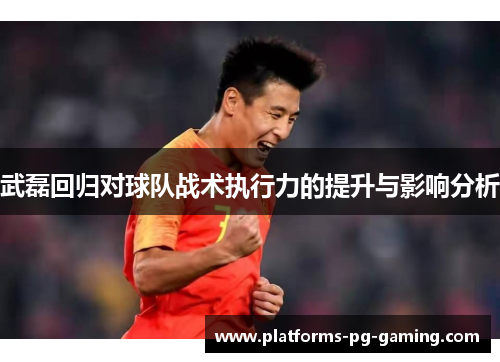 武磊回归对球队战术执行力的提升与影响分析