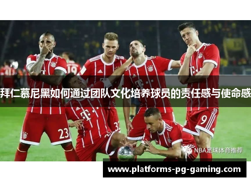 拜仁慕尼黑如何通过团队文化培养球员的责任感与使命感
