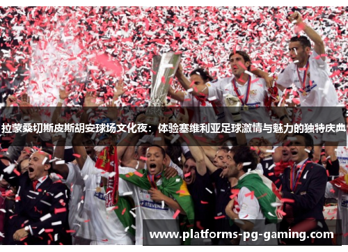 拉蒙桑切斯皮斯胡安球场文化夜：体验塞维利亚足球激情与魅力的独特庆典