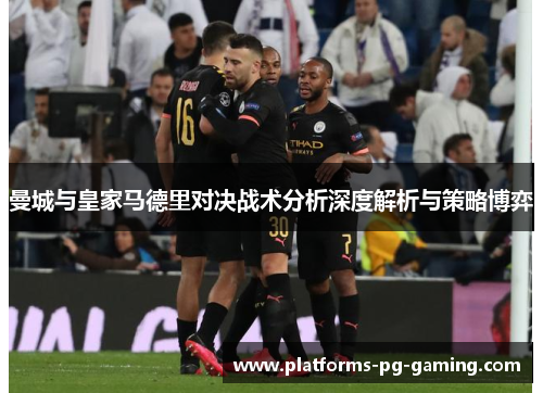 曼城与皇家马德里对决战术分析深度解析与策略博弈