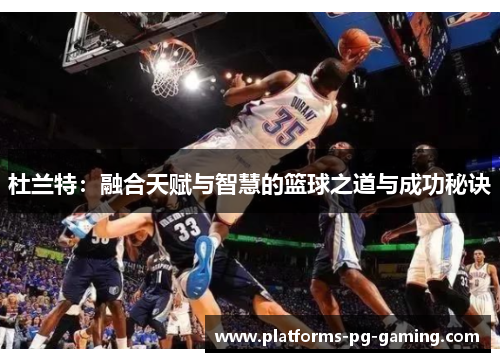 杜兰特：融合天赋与智慧的篮球之道与成功秘诀