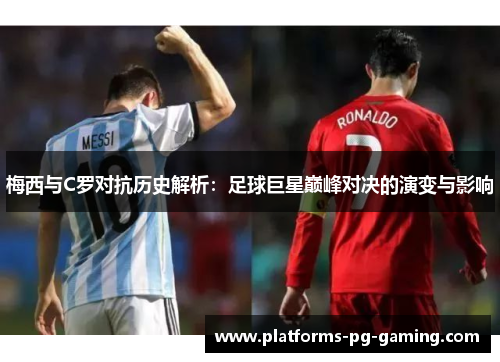 梅西与C罗对抗历史解析：足球巨星巅峰对决的演变与影响