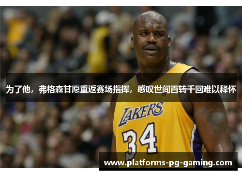 为了他,弗格森甘愿重返赛场指挥,感叹世间百转千回难以释怀 为了他,弗格森甘愿重返赛场指挥,感叹世间百转千回难以释怀