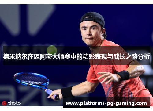 德米纳尔在迈阿密大师赛中的精彩表现与成长之路分析 德米纳尔在迈阿密大师赛中的精彩表现与成长之路分析