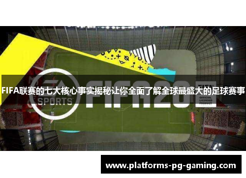 FIFA联赛的七大核心事实揭秘让你全面了解全球最盛大的足球赛事