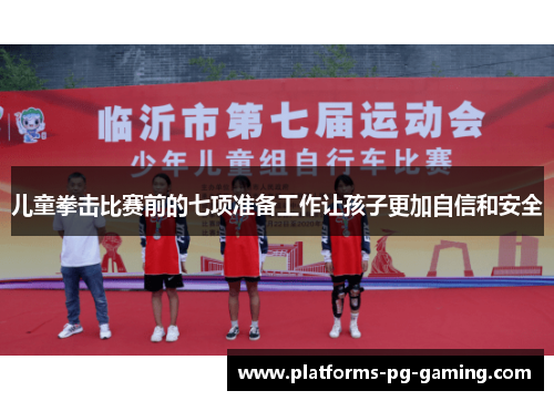 儿童拳击比赛前的七项准备工作让孩子更加自信和安全