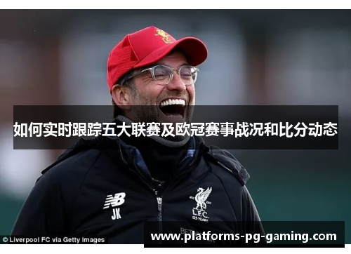 如何实时跟踪五大联赛及欧冠赛事战况和比分动态