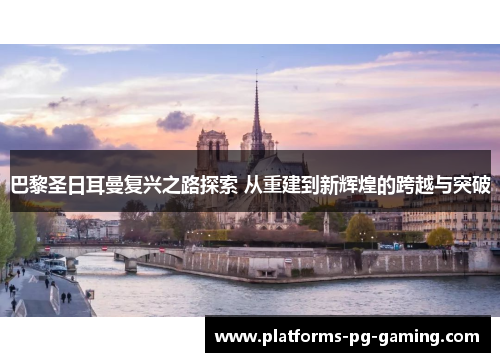 巴黎圣日耳曼复兴之路探索 从重建到新辉煌的跨越与突破