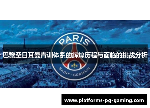巴黎圣日耳曼青训体系的辉煌历程与面临的挑战分析