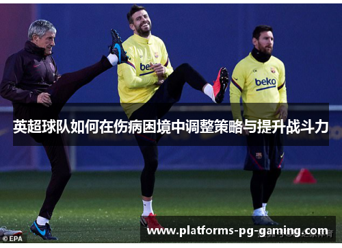 英超球队如何在伤病困境中调整策略与提升战斗力