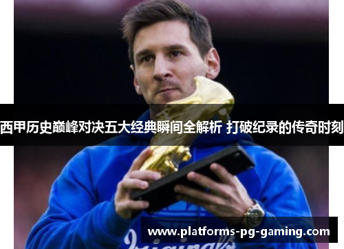 西甲历史巅峰对决五大经典瞬间全解析 打破纪录的传奇时刻