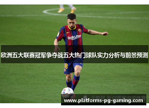 欧洲五大联赛冠军争夺战五大热门球队实力分析与前景预测