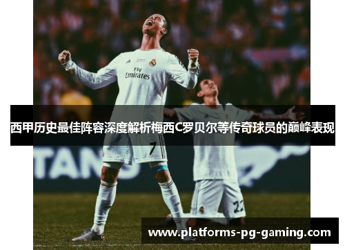 西甲历史最佳阵容深度解析梅西C罗贝尔等传奇球员的巅峰表现