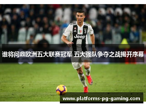 谁将问鼎欧洲五大联赛冠军 五大强队争夺之战揭开序幕