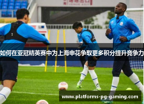 如何在亚冠精英赛中为上海申花争取更多积分提升竞争力