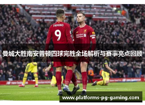 曼城大胜南安普顿四球完胜全场解析与赛事亮点回顾