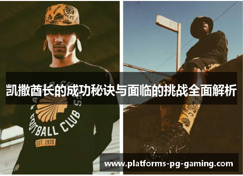 凯撒酋长的成功秘诀与面临的挑战全面解析