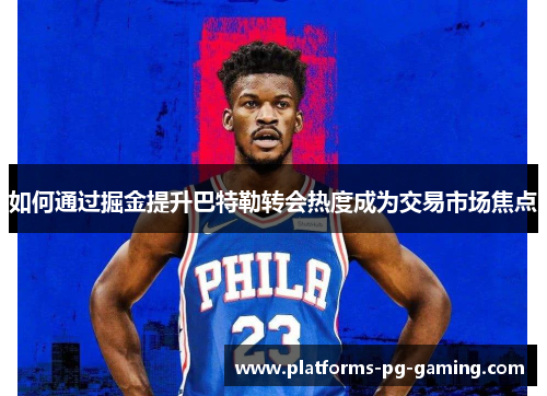 如何通过掘金提升巴特勒转会热度成为交易市场焦点