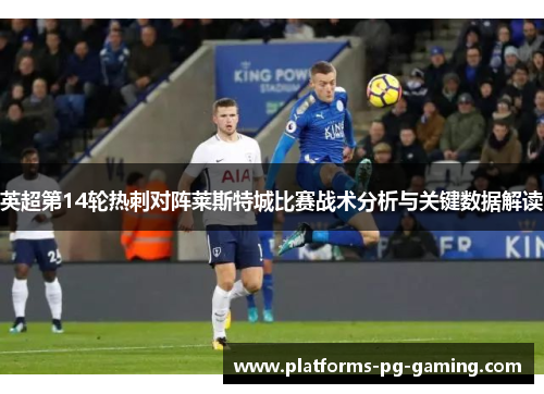 英超第14轮热刺对阵莱斯特城比赛战术分析与关键数据解读