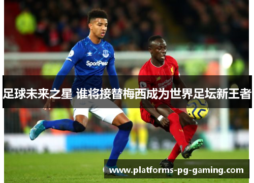 足球未来之星 谁将接替梅西成为世界足坛新王者