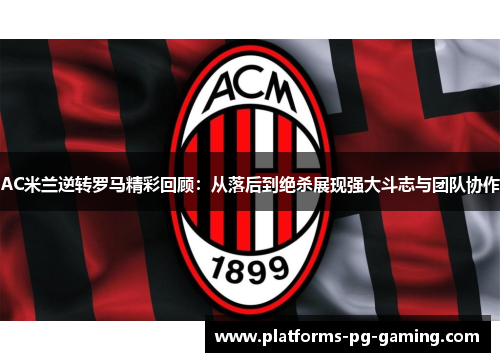 AC米兰逆转罗马精彩回顾：从落后到绝杀展现强大斗志与团队协作