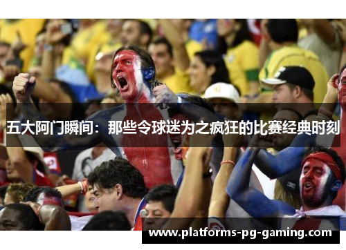 五大阿门瞬间：那些令球迷为之疯狂的比赛经典时刻