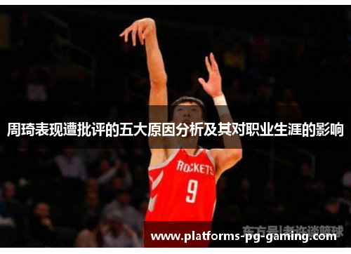 周琦表现遭批评的五大原因分析及其对职业生涯的影响