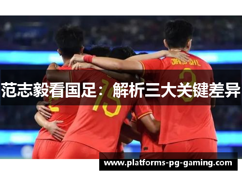 范志毅看国足：解析三大关键差异