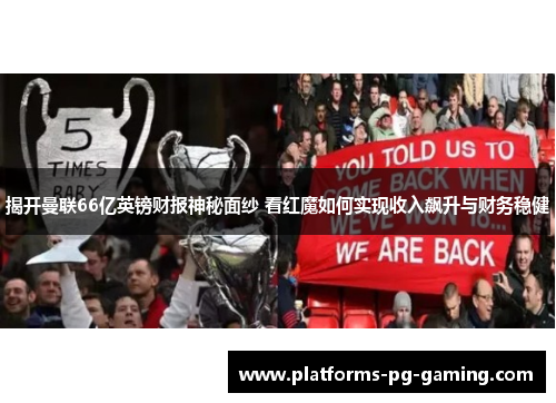 揭开曼联66亿英镑财报神秘面纱 看红魔如何实现收入飙升与财务稳健