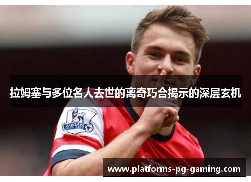 拉姆塞与多位名人去世的离奇巧合揭示的深层玄机