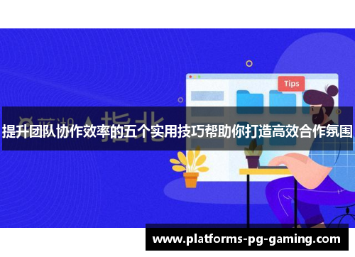 提升团队协作效率的五个实用技巧帮助你打造高效合作氛围