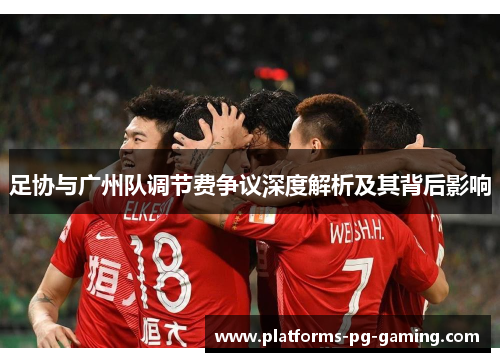 足协与广州队调节费争议深度解析及其背后影响