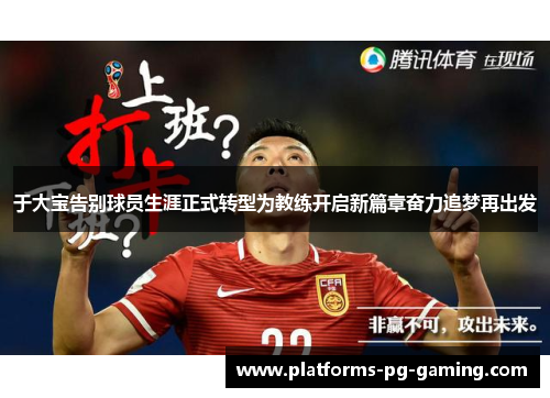 于大宝告别球员生涯正式转型为教练开启新篇章奋力追梦再出发