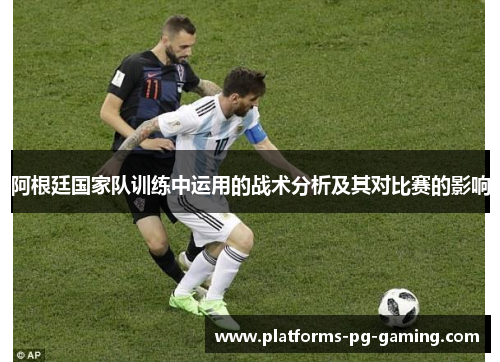 阿根廷国家队训练中运用的战术分析及其对比赛的影响