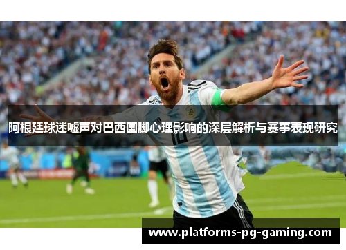 阿根廷球迷嘘声对巴西国脚心理影响的深层解析与赛事表现研究