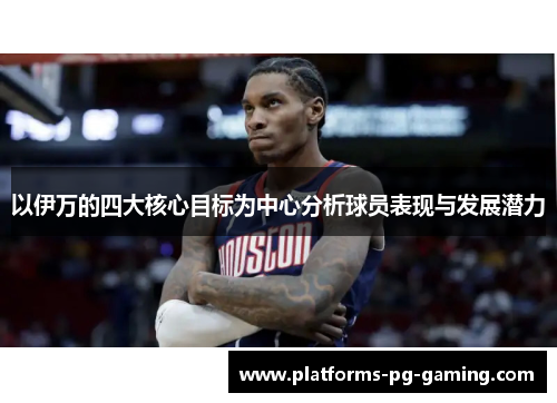 以伊万的四大核心目标为中心分析球员表现与发展潜力