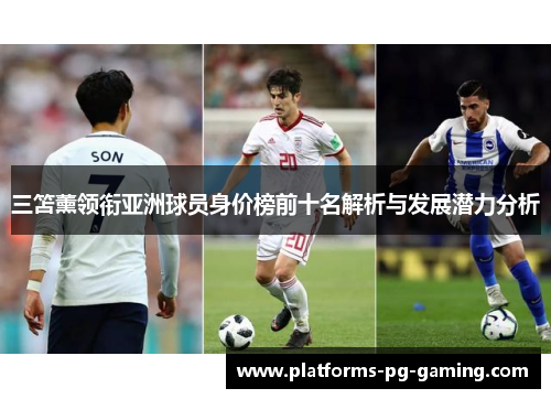 三笘薰领衔亚洲球员身价榜前十名解析与发展潜力分析
