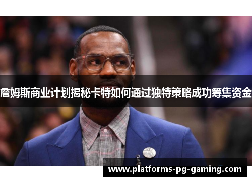 詹姆斯商业计划揭秘卡特如何通过独特策略成功筹集资金