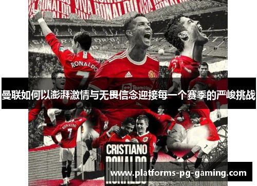 曼联如何以澎湃激情与无畏信念迎接每一个赛季的严峻挑战