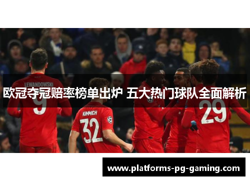 欧冠夺冠赔率榜单出炉 五大热门球队全面解析 欧冠夺冠赔率榜单出炉 五大热门球队全面解析