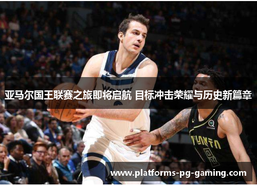 亚马尔国王联赛之旅即将启航 目标冲击荣耀与历史新篇章