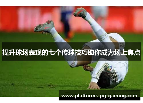 提升球场表现的七个传球技巧助你成为场上焦点