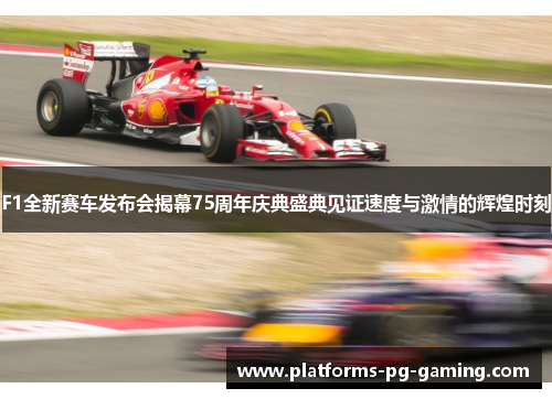 F1全新赛车发布会揭幕75周年庆典盛典见证速度与激情的辉煌时刻