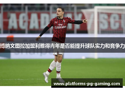 博纳文图拉加盟利雅得青年是否能提升球队实力和竞争力