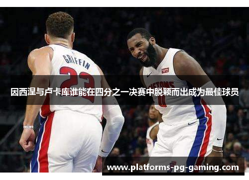 因西涅与卢卡库谁能在四分之一决赛中脱颖而出成为最佳球员